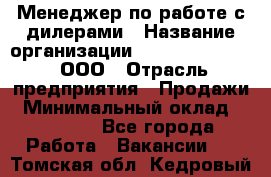 Менеджер по работе с дилерами › Название организации ­ SkyNet telecom, ООО › Отрасль предприятия ­ Продажи › Минимальный оклад ­ 40 000 - Все города Работа » Вакансии   . Томская обл.,Кедровый г.